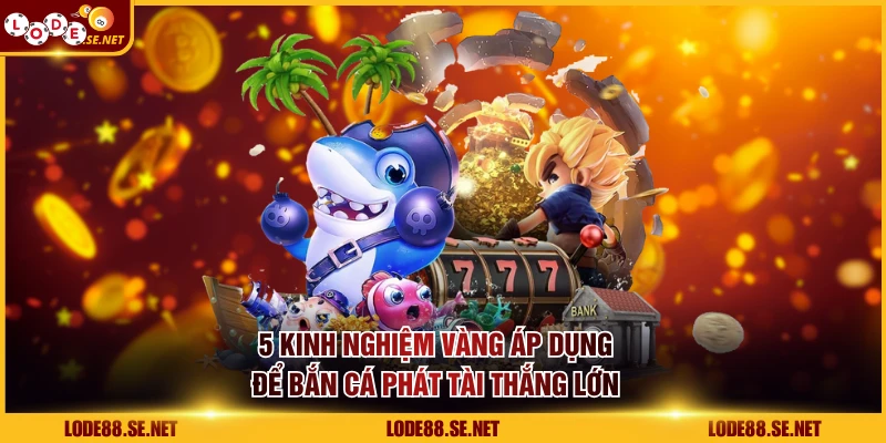 5 kinh nghiệm vàng áp dụng để bắn cá Phát Tài thắng lớn