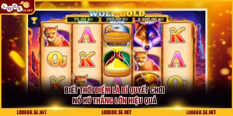 Biết thời điểm là bí quyết chơi nổ hũ thắng lớn hiệu quả nhất