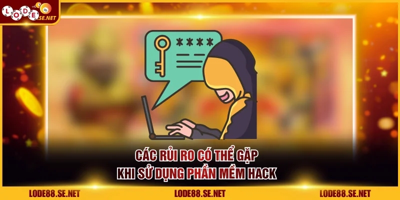 Các rủi ro có thể gặp khi sử dụng phần mềm hack