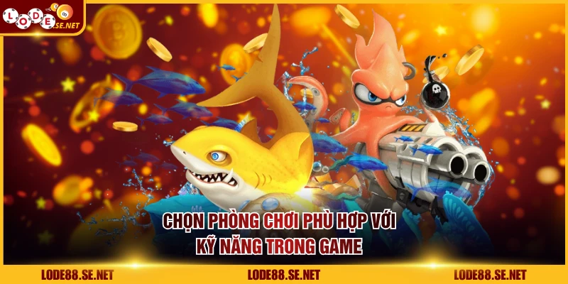Chọn phòng chơi phù hợp với kỹ năng trong game