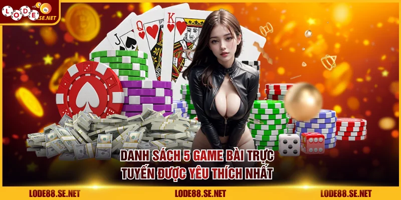 Danh sách 5 game bài trực tuyến được yêu thích nhất