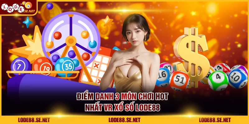 Điểm danh 3 môn chơi hot nhất VR xổ số LODE88