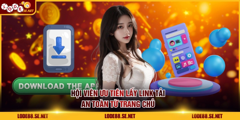 Hội viên ưu tiên lấy link tải an toàn từ trang chủ