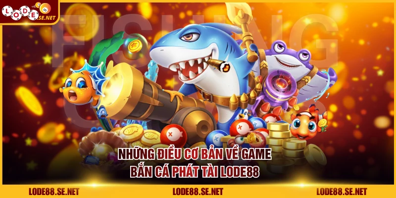 Những điều cơ bản về game bắn cá Phát Tài LODE88