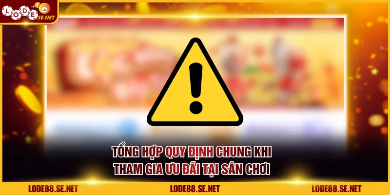 Tổng hợp quy định chung khi tham gia ưu đãi tại sân chơi