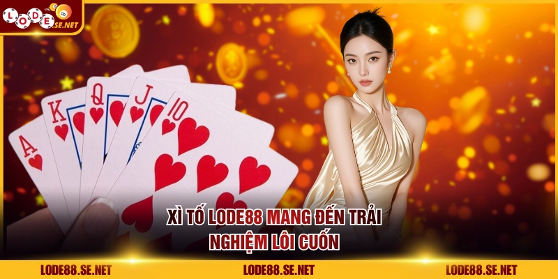 Xì Tố LODE88 mang đến trải nghiệm lôi cuốn